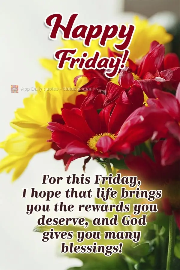 For this Friday, I hope that life brings you the rewards you deserve, and God gives you many blessings! Happy Friday!