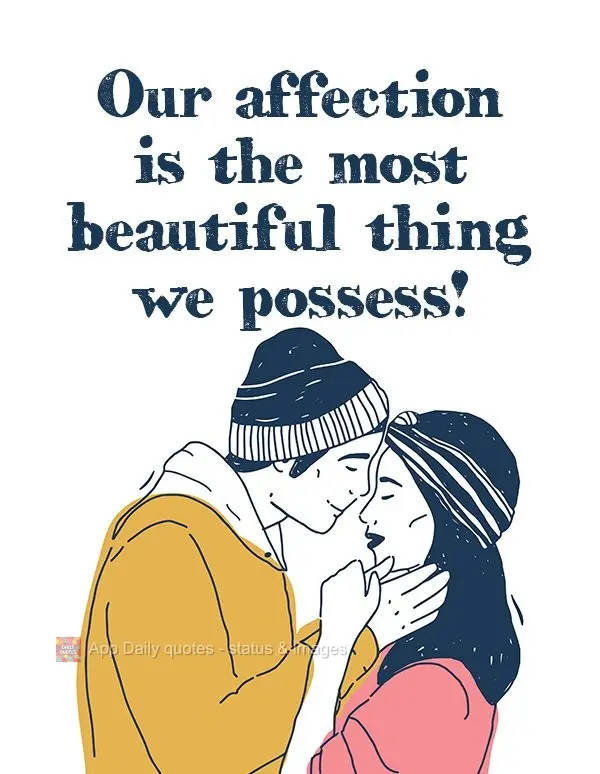 Our affection is the most beautiful thing we possess!