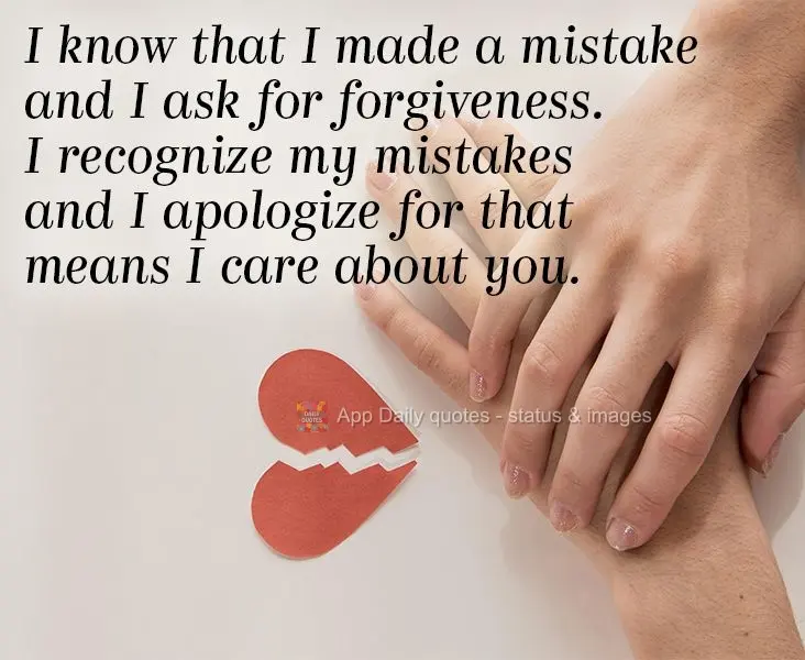 Eu sei que errei e peço perdão. Reconhecer meus erros e me desculpar por isso significa que eu me importo com você.