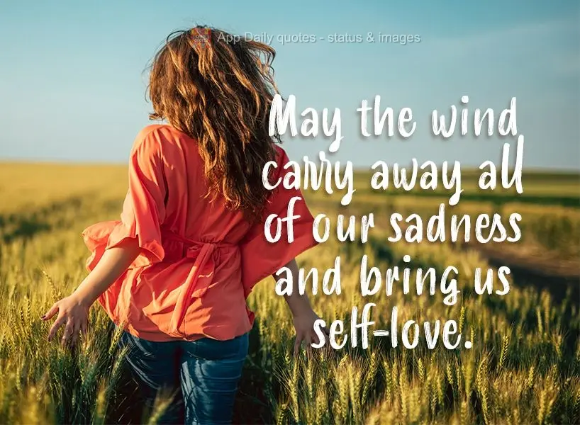 May the wind carry away all of our sadness and bring us self-love.