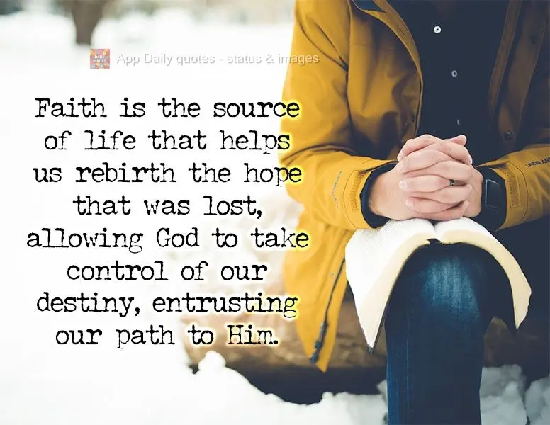 Faith is the source of life that helps us renew lost hope by allowing God to take control of our destiny and entrusting our path to Him.