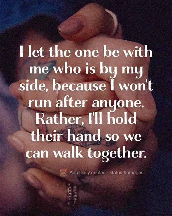 I let the one be with me who is by my side, because I won't chase after anyone. Instead, I'll hold their hand so we can walk together.