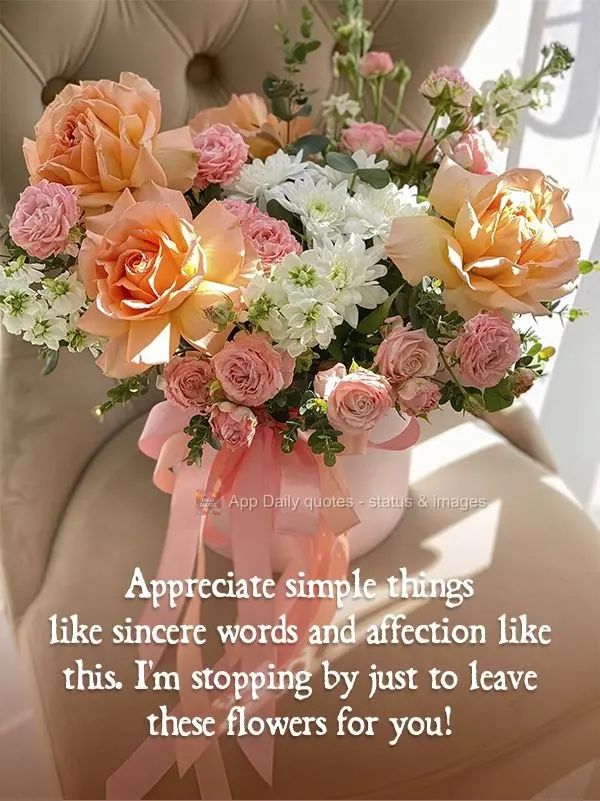 Appreciate simple things like sincere and affectionate words like these. I'm stopping by to leave these flowers for you!