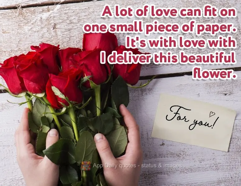 Em um pequeno pedaço de papel cabe muito amor. É com carinho que venho entregar essa linda flor.  Para você!
