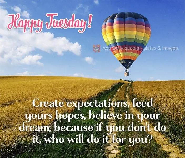 Crie expectativas, alimente suas esperanças, acredite em seu sonho. Se você não o fizer, quem o fará por você? Boa Terça-feira!