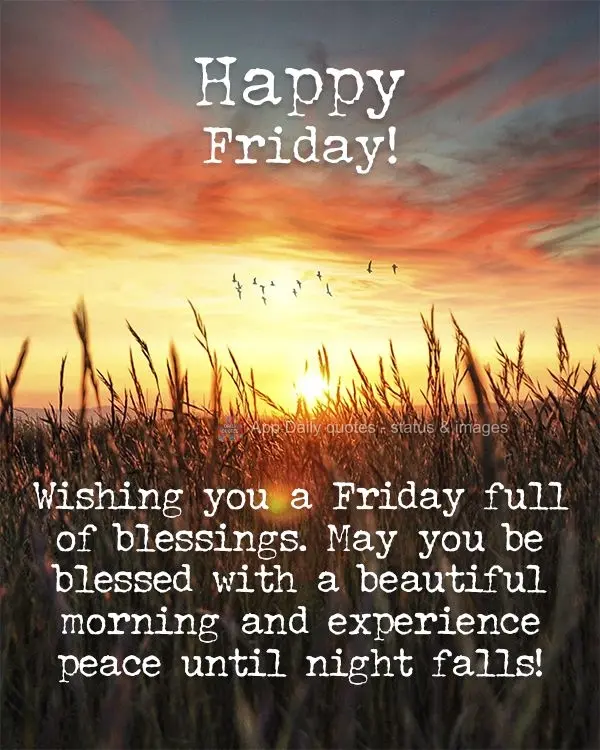 Wishing you a Friday full of blessings. May you be blessed with a beautiful morning and experience peace until night falls! Happy Friday!