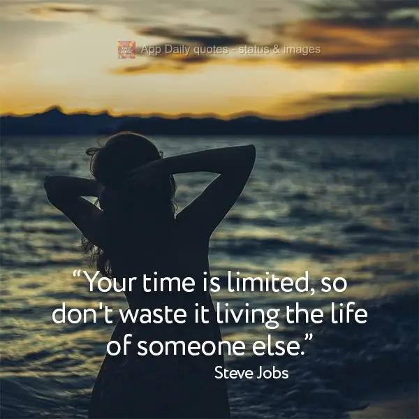"Your time is limited, so don't waste it living the life of someone else." Steve Jobs