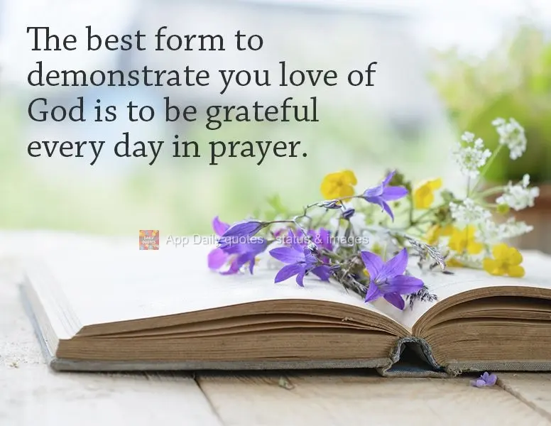 The best form of demonstrating your love of God is to be grateful every day in prayer.