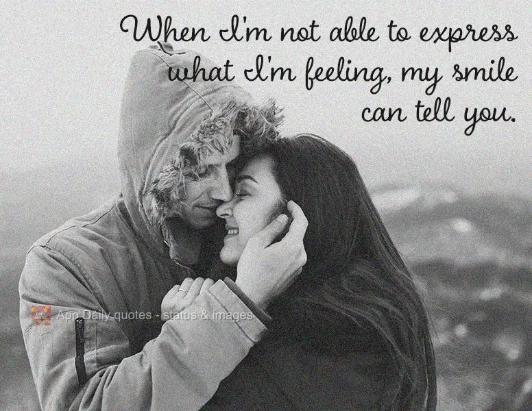 When I'm not able to express what I'm feeling, my smile can tell you.