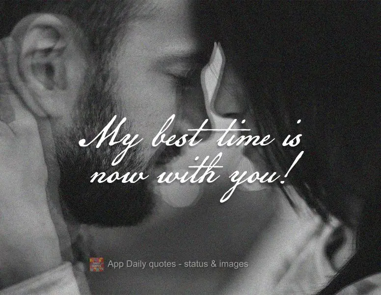 Me at my best is right now and with you!