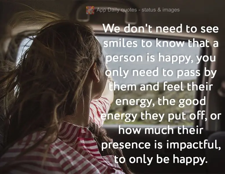 We don't need to see their smile to know that a person is happy. You only need to pass by them and feel their energy, the good energy they put off, or ho...