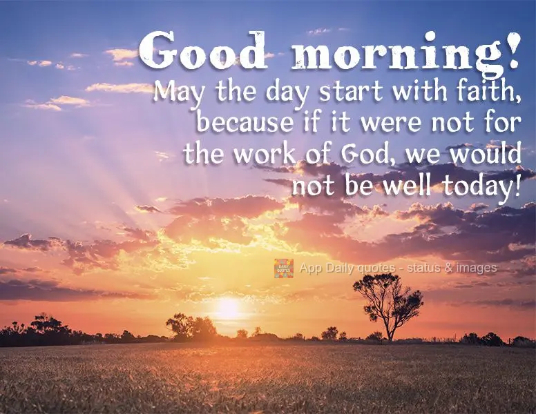 May the day start with faith, because if it were not for the work of God, we would not be well today! Good morning!