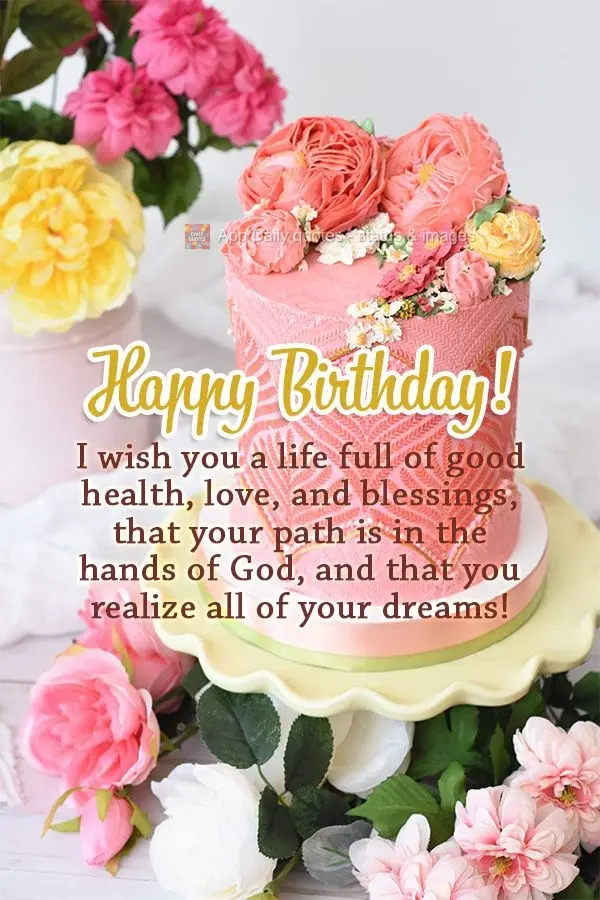 I wish you a life full of good health, love, and blessings. May your path be in the hands of God, and may you realize all of your dreams! Happy Birthday!...