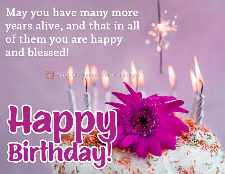 May you have many more years of life, and I hope that in all of them you are happy and blessed! Happy Birthday!