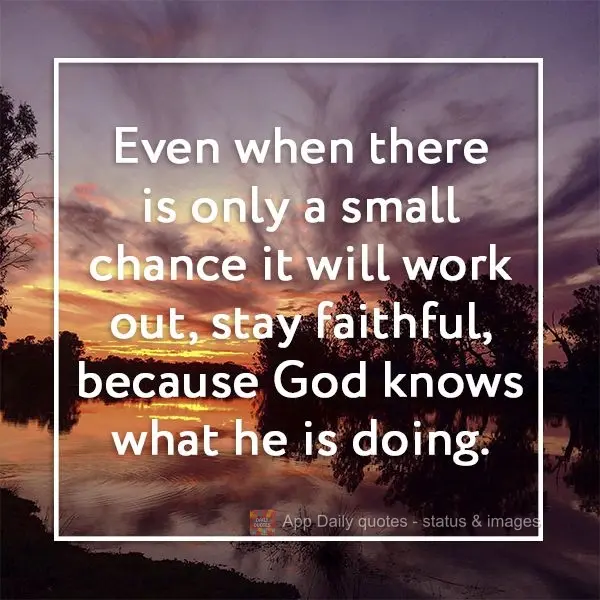Even when there is only a small chance it will work out, stay faithful, because God knows what he is doing.