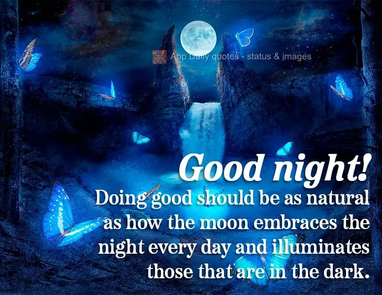 Doing good should be as natural as how the moon embraces the night every day and illuminates those that are in the dark. Good night!