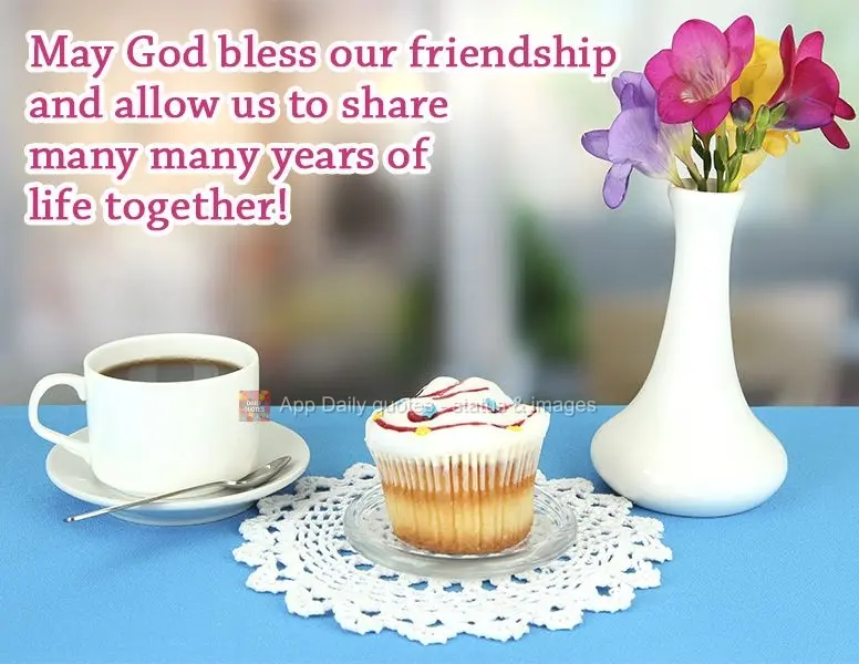 Que Deus abençoe a nossa amizade e permita que possamos compartilhar muitos e muitos anos de vida juntos!