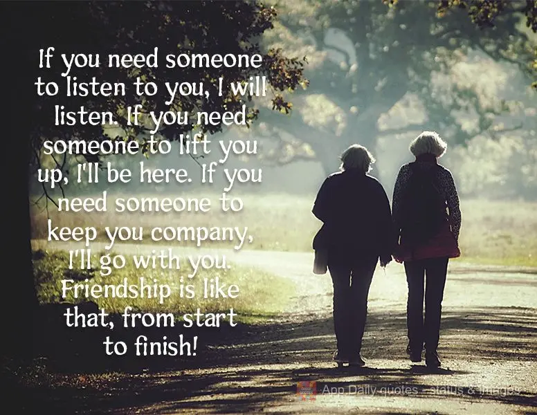 If you need someone to listen to you, I will listen. If you need someone to lift you up, I'll be there. If you need someone to keep you company, I'll acc...