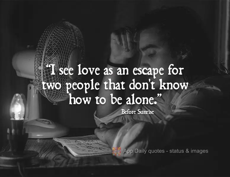 "I see love as an escape for two people that don't know how to be alone." Before Sunrise