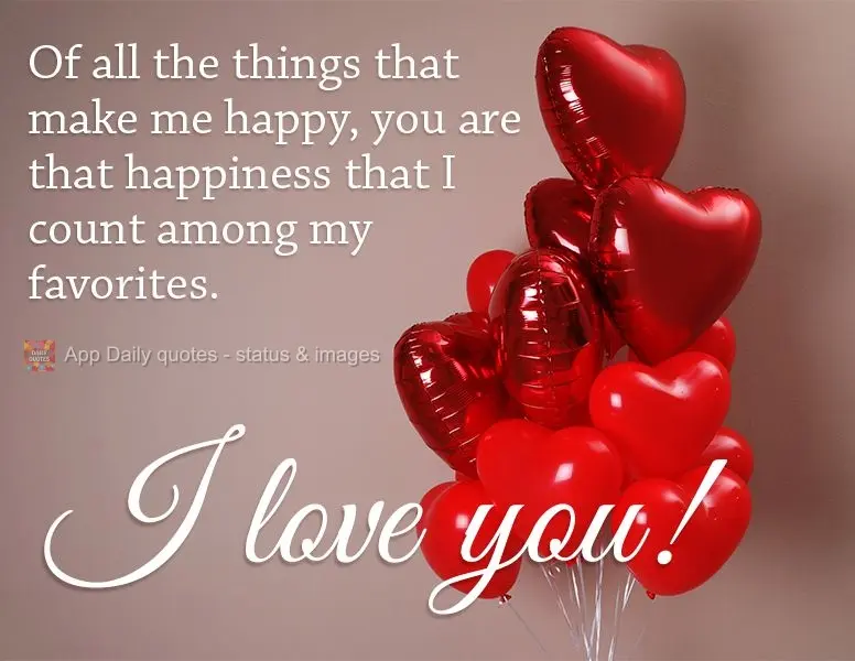 Of all the things that make me happy, you are that happiness that I count among my favorites. I love you!