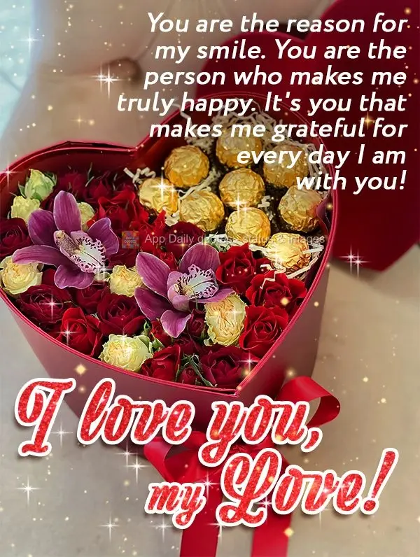 You are the reason for my smile. You are the person who makes me truly happy. It's you that makes me grateful for every day I am with you! I love you, my...