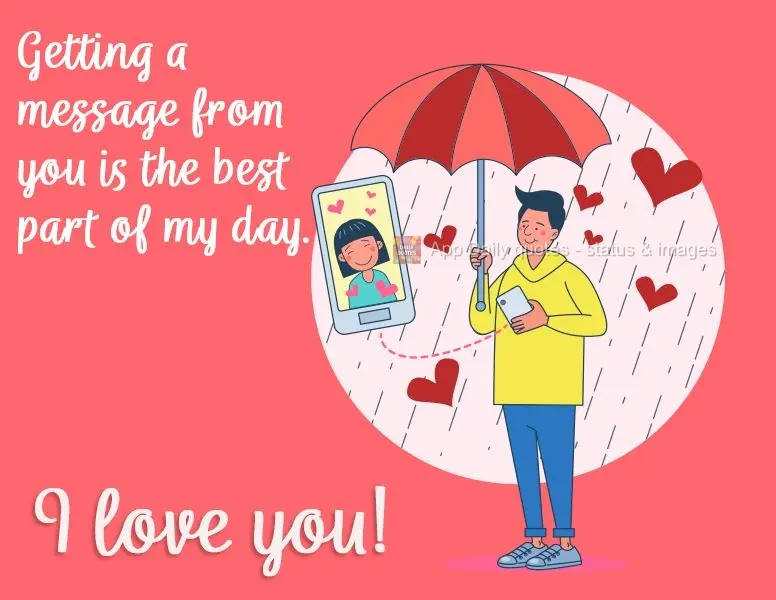 Getting a message from you is the best part of my day. I love you!