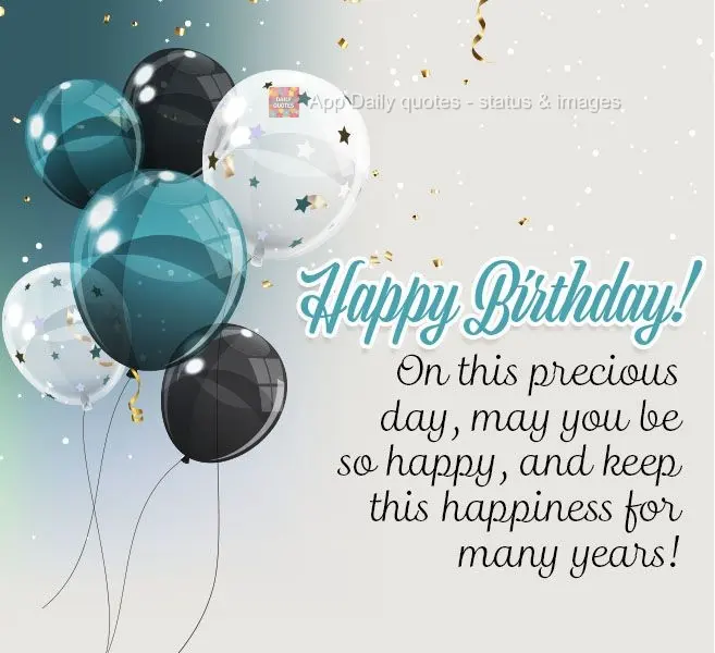 On this precious day, may you be so happy, and carry with you this happiness for many years! Happy Birthday!