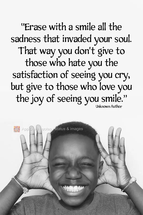 "Erase with a smile all the sadness that invaded your soul. That way you don't give to those who hate you the satisfaction of seeing you cry, but give to...