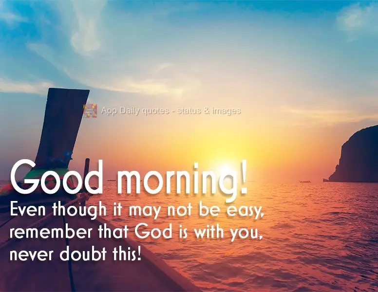 Mesmo se não estiver sendo fácil, lembre-se que Deus está com você, nunca duvide disso! Bom dia!