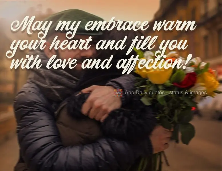 May my embrace warm your heart and fill you with love and affection!