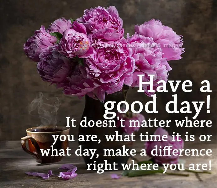 Não importa o lugar, a hora ou o dia, faça a diferença exatamente onde você está! Bom dia!