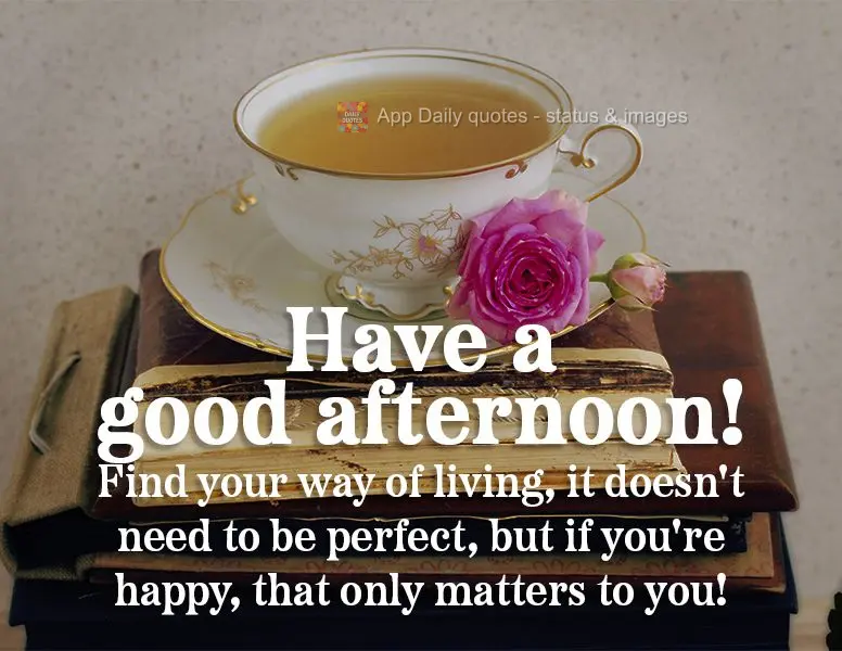 Encontre seu jeito de viver, não precisa ser perfeito, mas se você for feliz, isso só importará a você! Boa tarde!