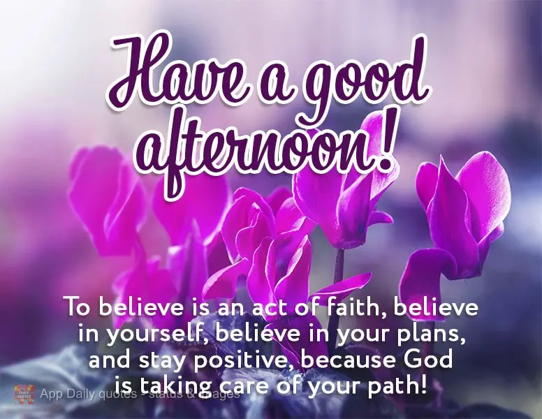 To believe is an act of faith, believe in yourself, believe in your plans, and stay positive, because God is taking care of your path! Have a good aftern...