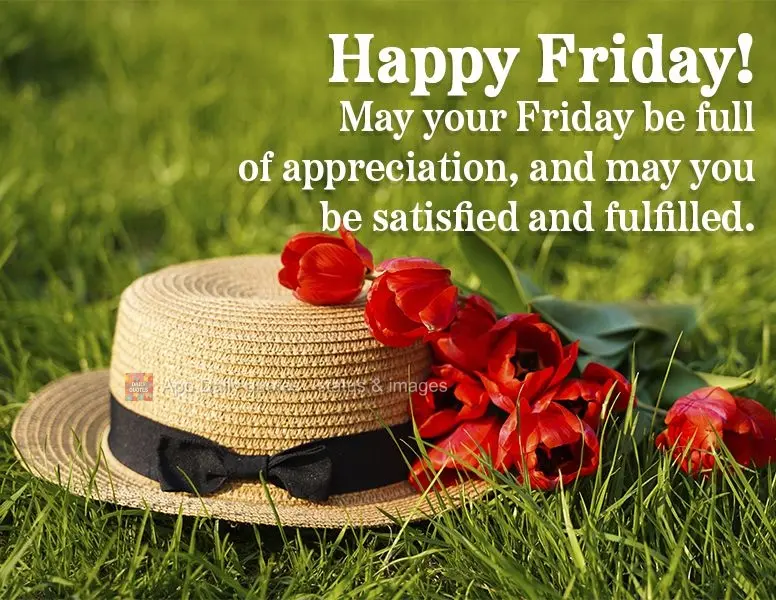 May your Friday be full of gratitude, and may you be satisfied and fulfilled. Happy Friday!