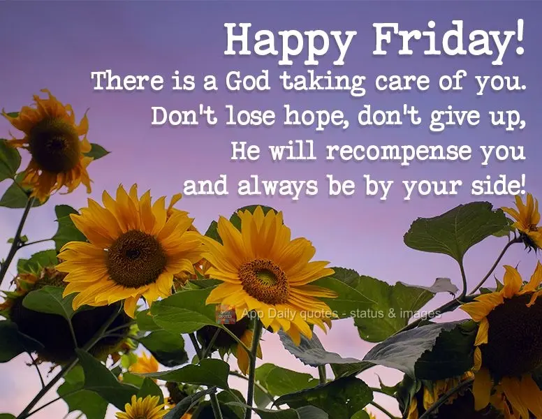 There is a God looking after you. Don't lose hope, and don't give up. He will reward you, and He will always be by your side! Happy Friday!