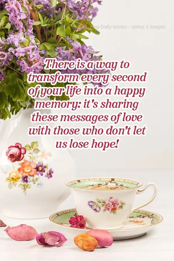 There is a way to transform every second of your life into a happy memory: it's sharing these messages of love with those who don't let us lose hope!