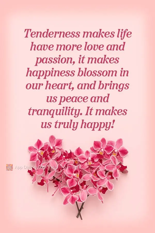 Tenderness makes life have more love and passion. It makes happiness blossom in our heart, and brings us peace and tranquility. It makes us truly happy!...
