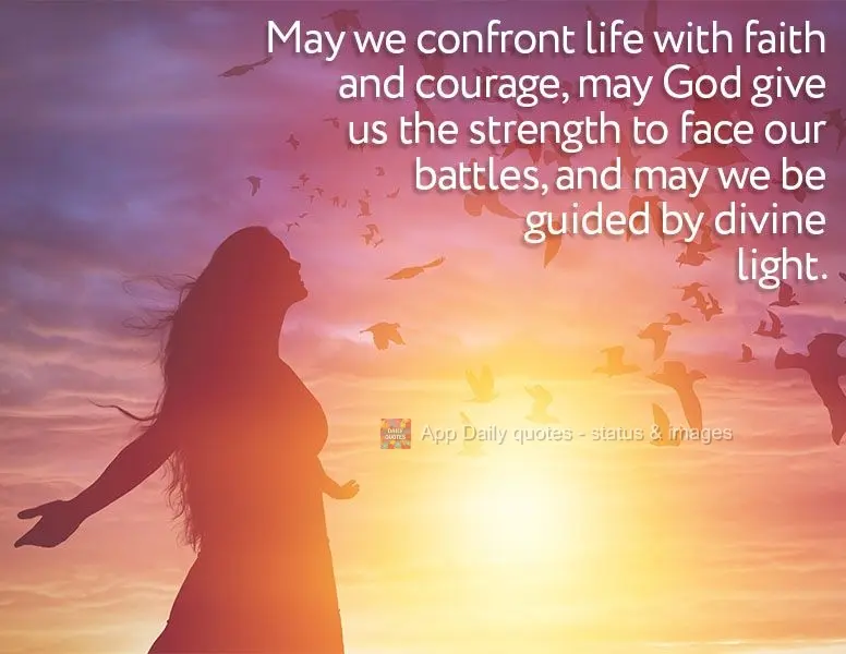 May we confront life with faith and courage, may God give us the strength to face our battles, and may we be guided by divine light.