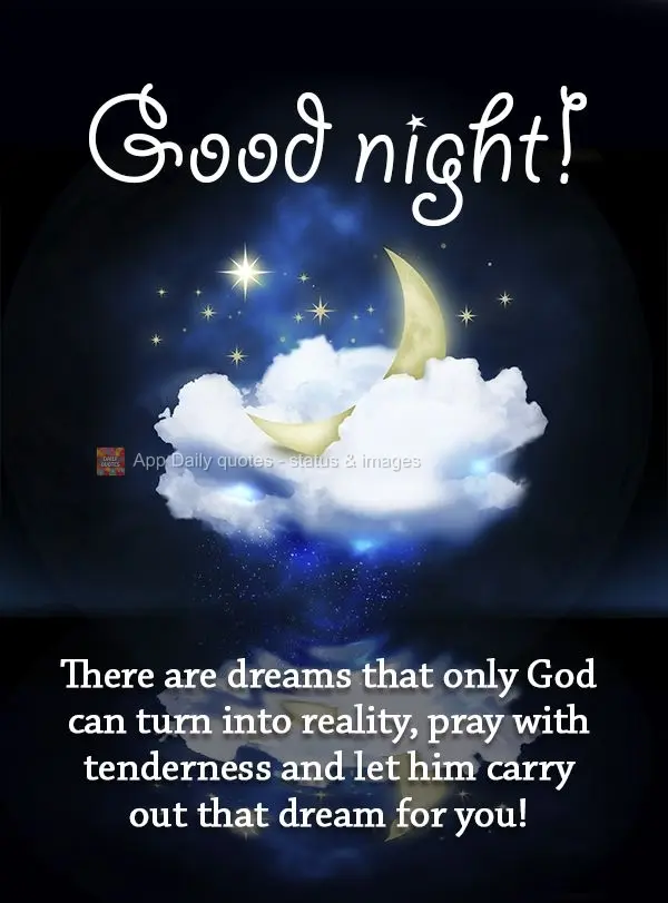 There are dreams that only God can turn into reality. Pray with sincerity and let him fulfill that dream for you! Good night!