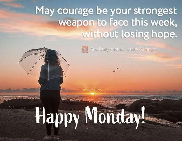 May courage be your strongest weapon to confront the week, without losing hope. Happy Monday!