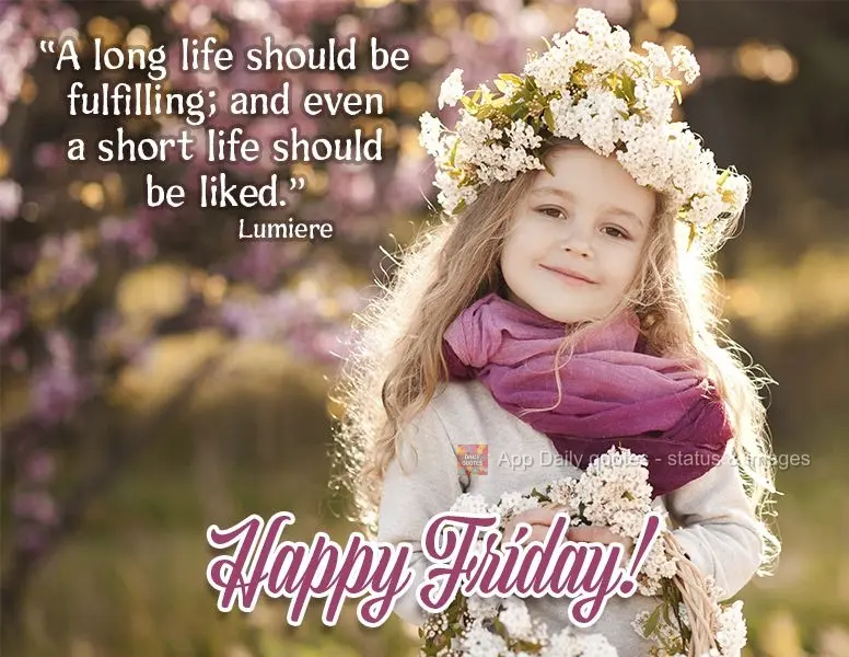 "A long life should be fulfilling; and even a short life should be enjoyed." Happy Friday!  Lumiere