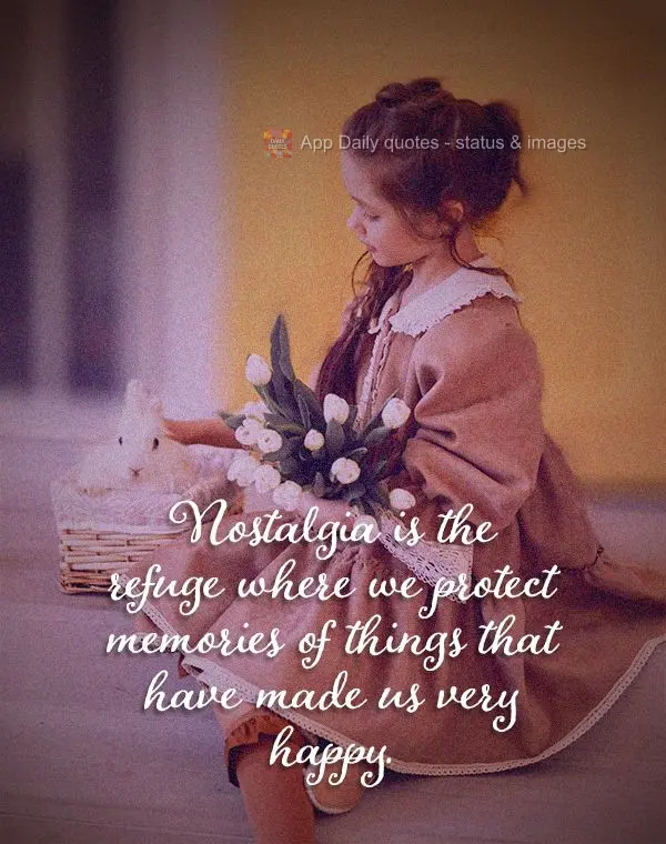Nostalgia is the refuge where we protect memories of things that have made us very happy.