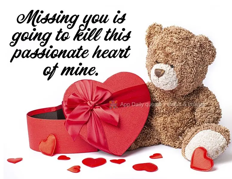 Missing you is going to kill this passionate heart of mine.