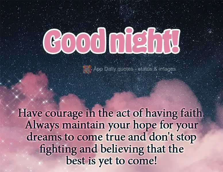 Have courage in the act of having faith. Always maintain your hope for your dreams to come true and don't stop fighting and believing that the best is ye...