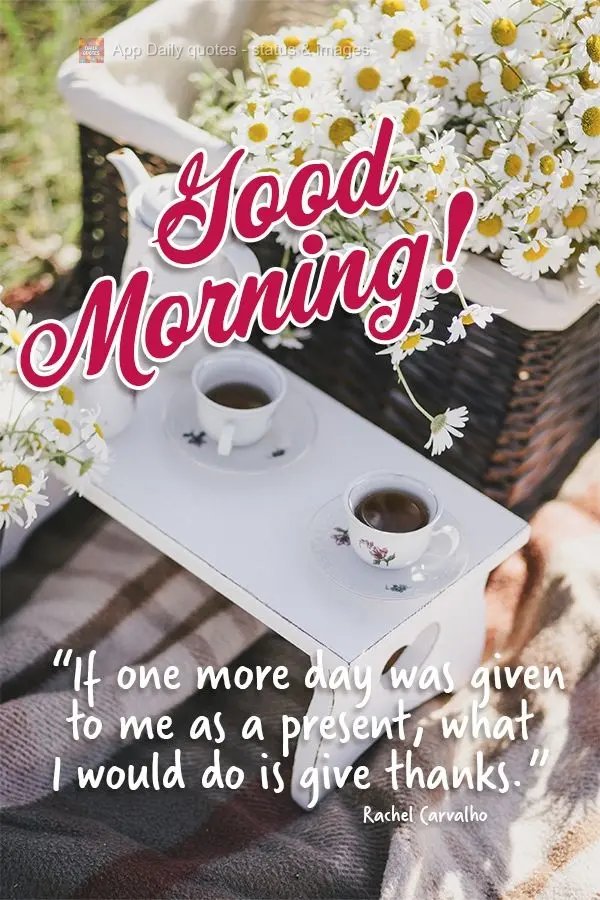 "If one more day was given to me as a present, what I would do is give thanks." Good morning! Rachel Carvalho