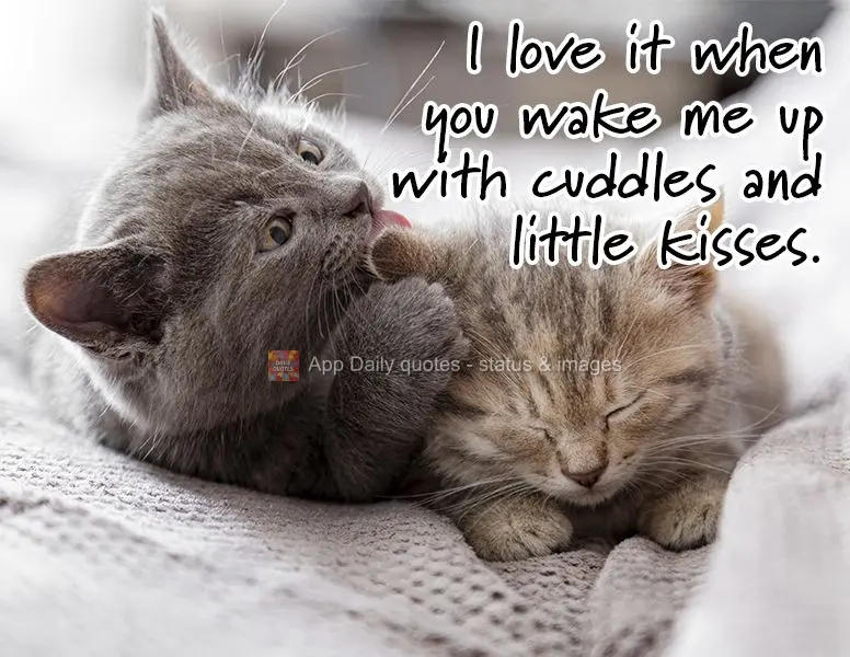 I love it when you wake me up with cuddles and little kisses.