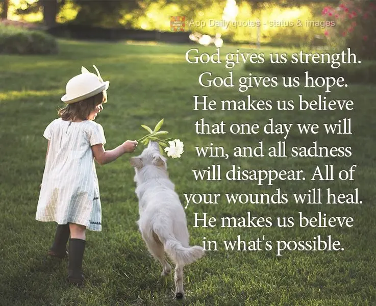 God gives us strength. God gives us hope. He makes us believe that one day we will succeed, and all sadness will disappear. All of your wounds will heal....