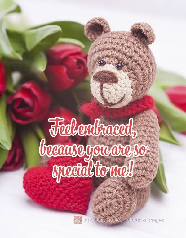 Feel embraced, because you are so special to me!