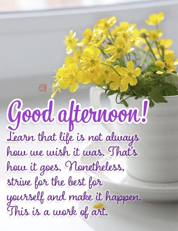 Aprender que a vida nem sempre é como desejamos, faz parte; mas almejar o melhor para si mesmo e fazer isso acontecer, isso é uma obra de arte. Boa tar...