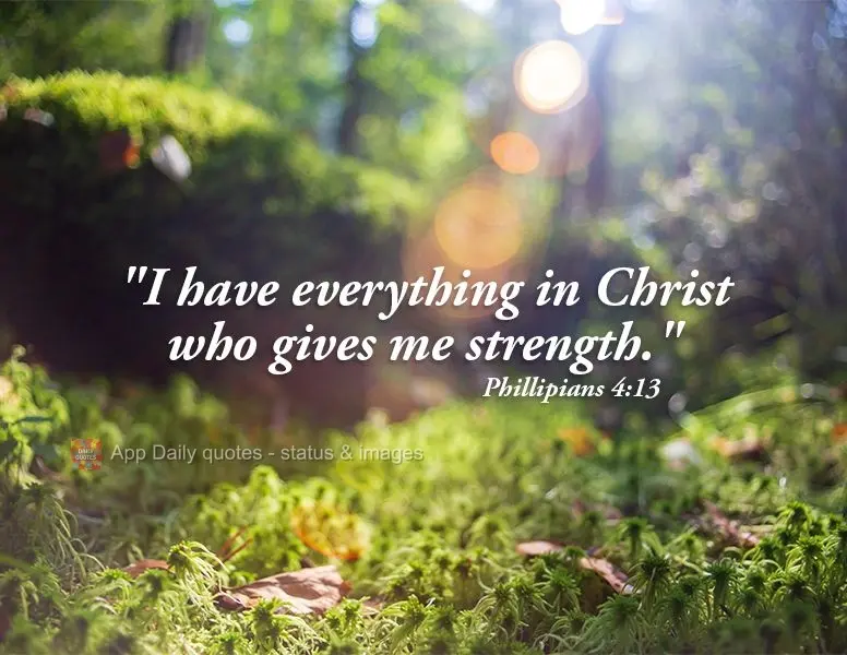"I have everything in Christ who gives me strength." Phillipians 4:13